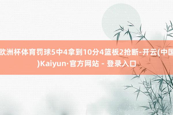 欧洲杯体育罚球5中4拿到10分4篮板2抢断-开云(中国)Kaiyun·官方网站 - 登录入口