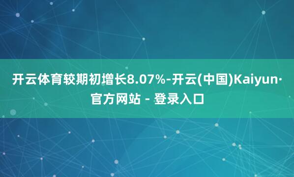 开云体育较期初增长8.07%-开云(中国)Kaiyun·官方网站 - 登录入口