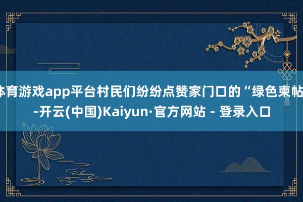体育游戏app平台村民们纷纷点赞家门口的“绿色柬帖”-开云(中国)Kaiyun·官方网站 - 登录入口