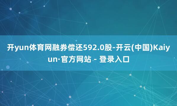开yun体育网融券偿还592.0股-开云(中国)Kaiyun·官方网站 - 登录入口