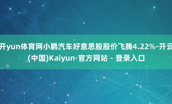 开yun体育网小鹏汽车好意思股股价飞腾4.22%-开云(中国)Kaiyun·官方网站 - 登录入口