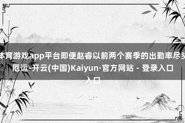 体育游戏app平台即便赵睿以前两个赛季的出勤率尽头厄运-开云(中国)Kaiyun·官方网站 - 登录入口